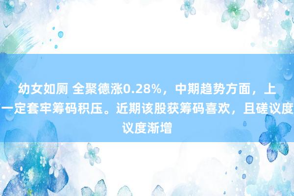 幼女如厕 全聚德涨0.28%，中期趋势方面，上方有一定套牢筹码积压。近期该股获筹码喜欢，且磋议度渐增
