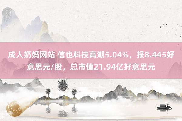 成人奶妈网站 信也科技高潮5.04%，报8.445好意思元/股，总市值21.94亿好意思元