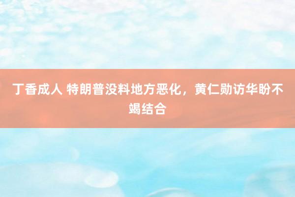 丁香成人 特朗普没料地方恶化，黄仁勋访华盼不竭结合