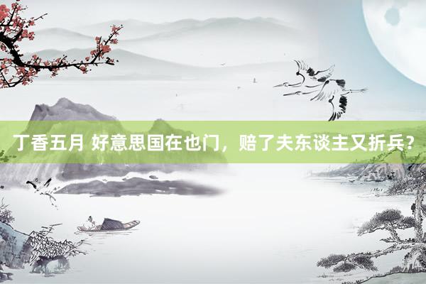 丁香五月 好意思国在也门，赔了夫东谈主又折兵？