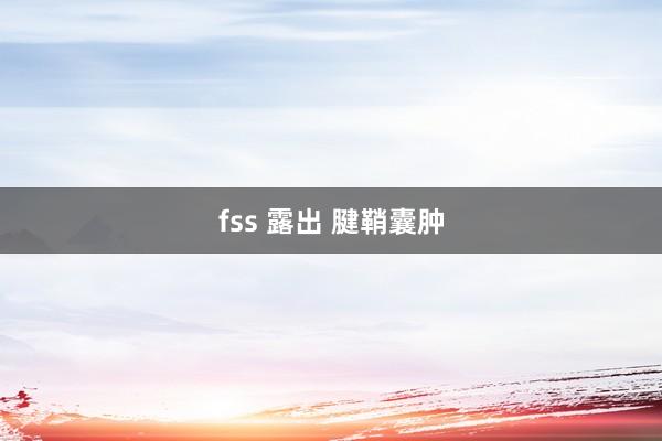 fss 露出 腱鞘囊肿