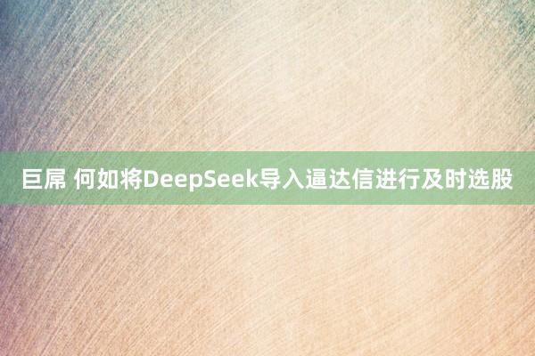 巨屌 何如将DeepSeek导入逼达信进行及时选股
