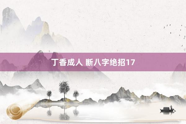 丁香成人 断八字绝招17
