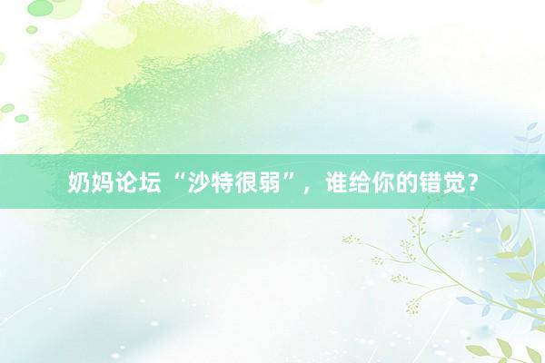 奶妈论坛 “沙特很弱”，谁给你的错觉？